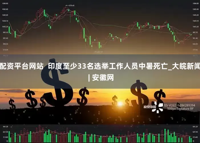 配资平台网站  印度至少33名选举工作人员中暑死亡_大皖新闻 | 安徽网