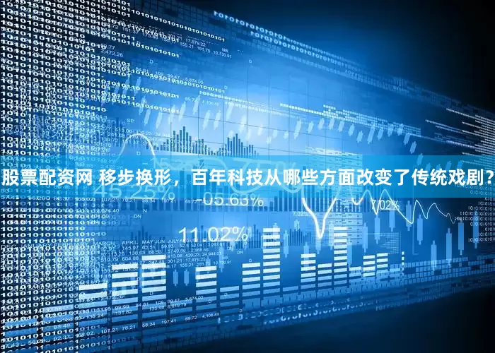 股票配资网 移步换形，百年科技从哪些方面改变了传统戏剧？