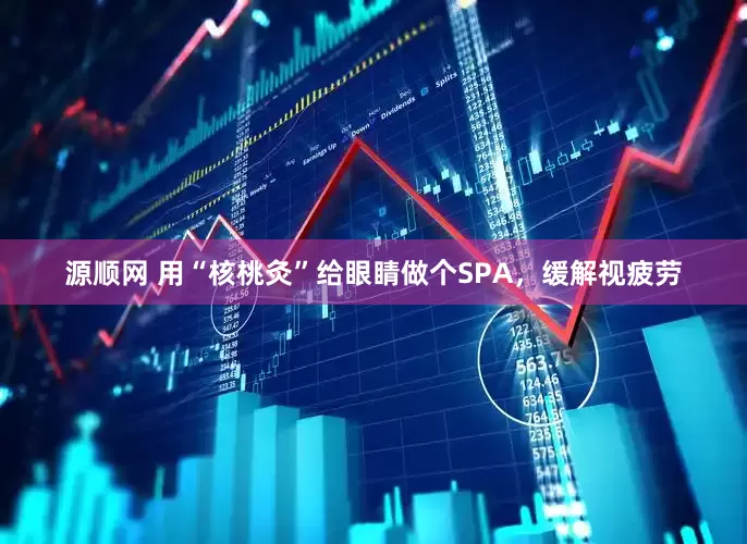 源顺网 用“核桃灸”给眼睛做个SPA，缓解视疲劳