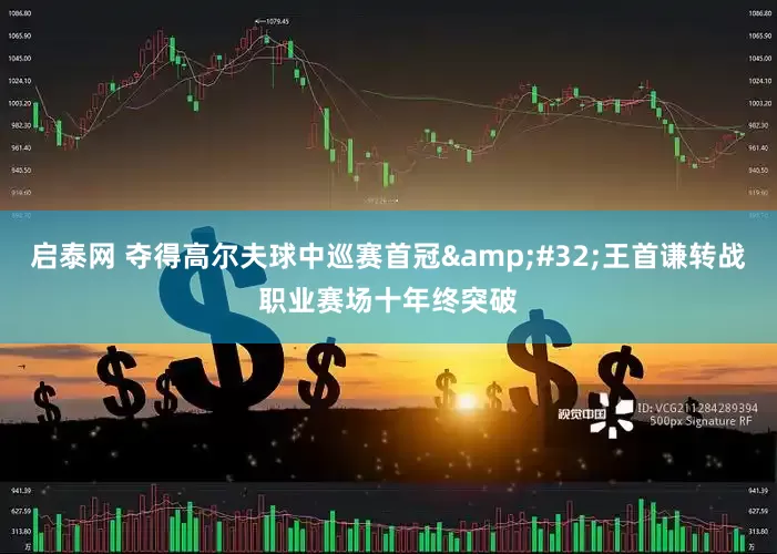 启泰网 夺得高尔夫球中巡赛首冠&#32;王首谦转战职业赛场十年终突破