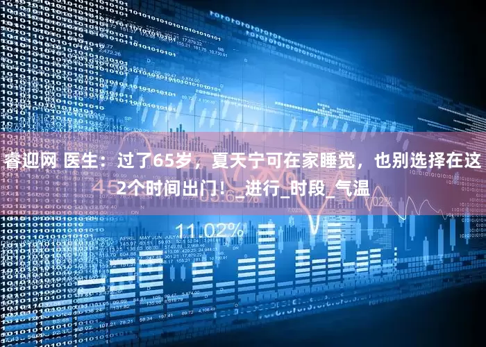 睿迎网 医生：过了65岁，夏天宁可在家睡觉，也别选择在这2个时间出门！_进行_时段_气温