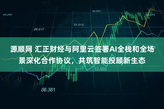 源顺网 汇正财经与阿里云签署AI全栈和全场景深化合作协议，共筑智能投顾新生态