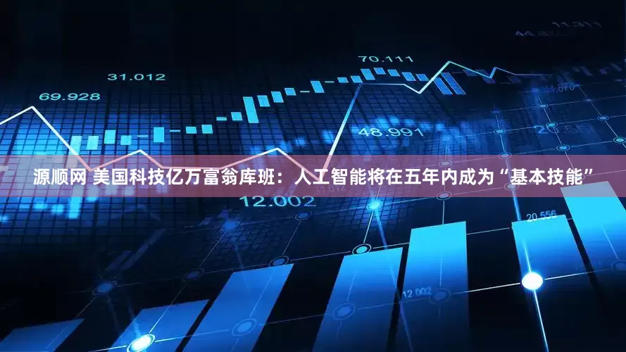 源顺网 美国科技亿万富翁库班：人工智能将在五年内成为“基本技能”