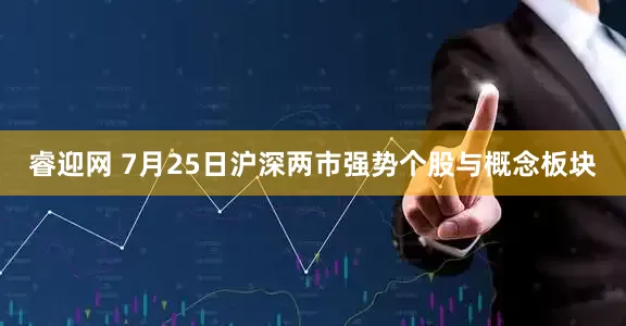 睿迎网 7月25日沪深两市强势个股与概念板块