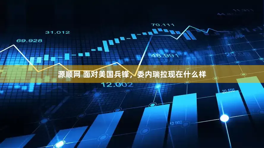 源顺网 面对美国兵锋，委内瑞拉现在什么样
