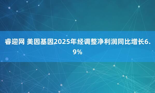 睿迎网 美因基因2025年经调整净利润同比增长6.9%