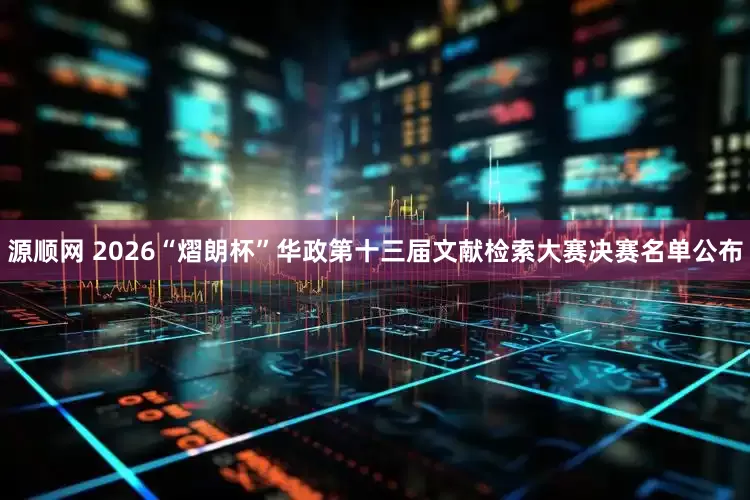 源顺网 2026“熠朗杯”华政第十三届文献检索大赛决赛名单公布